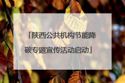 陕西公共机构节能降碳专题宣传活动启动