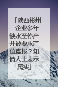 陕西彬州一企业多年缺水至停产并被要求产值虚报？知情人士表示属实