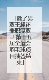 除了男双王昶还兼职混双！第十五届全运会羽毛球项目抽签结束