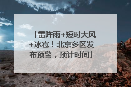 雷阵雨+短时大风+冰雹！北京多区发布预警，预计时间