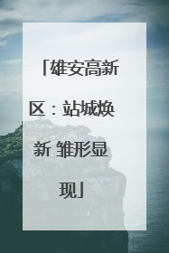 雄安高新区：站城焕新 雏形显现