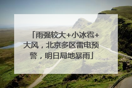 雨强较大+小冰雹+大风,北京多区雷电预警,明日局地暴雨