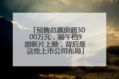 预售总票房超3000万元，端午档9部新片上映，背后是这些上市公司布局