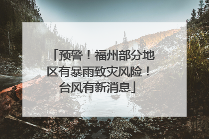 预警！福州部分地区有暴雨致灾风险！台风有新消息