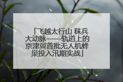 飞越太行山 秣兵大动脉——轨道上的京津冀首批无人机蜂巢投入汛期实战