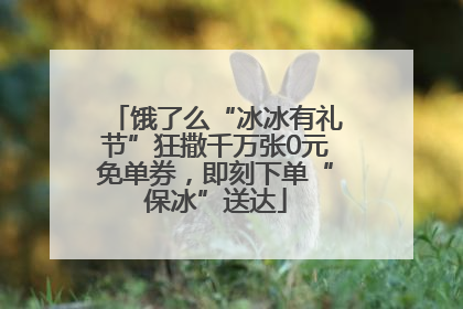 饿了么“冰冰有礼节”狂撒千万张0元免单券，即刻下单“保冰”送达