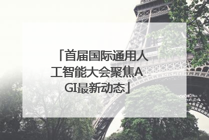 首届国际通用人工智能大会聚焦AGI最新动态