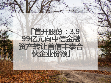 首开股份：3.999亿元向中信金融资产转让首信丰泰合伙企业份额