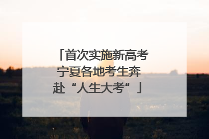 首次实施新高考 宁夏各地考生奔赴“人生大考”