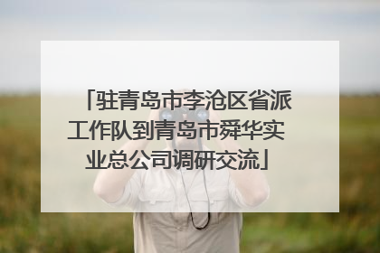 驻青岛市李沧区省派工作队到青岛市舜华实业总公司调研交流