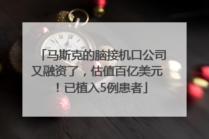 马斯克的脑接机口公司又融资了，估值百亿美元！已植入5例患者