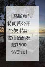 马斯克与特朗普公开骂架 特斯拉市值蒸发超1500亿美元