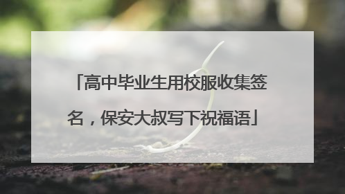 高中毕业生用校服收集签名，保安大叔写下祝福语
