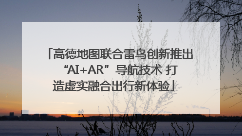高德地图联合雷鸟创新推出“AI+AR”导航技术 打造虚实融合出行新体验