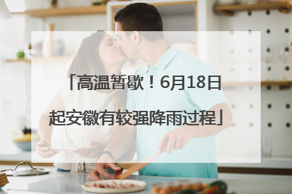 高温暂歇！6月18日起安徽有较强降雨过程