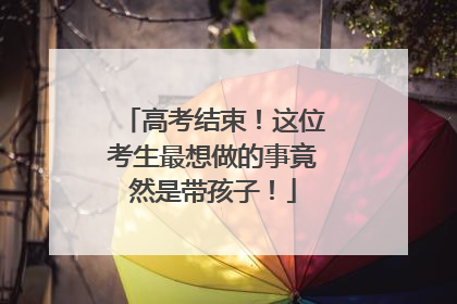 高考结束！这位考生最想做的事竟然是带孩子！