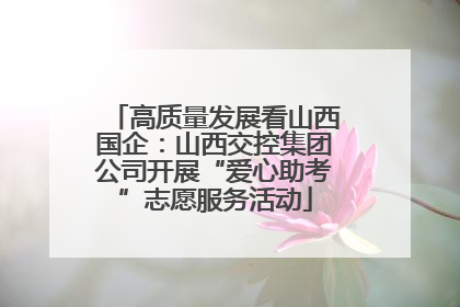 高质量发展看山西国企：山西交控集团公司开展“爱心助考”志愿服务活动