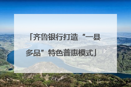 齐鲁银行打造“一县多品”特色普惠模式