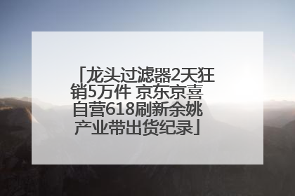 龙头过滤器2天狂销5万件 京东京喜自营618刷新余姚产业带出货纪录