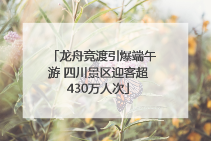 龙舟竞渡引爆端午游 四川景区迎客超430万人次