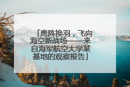 鹰阵换羽，飞向海空新战场——来自海军航空大学某基地的观察报告