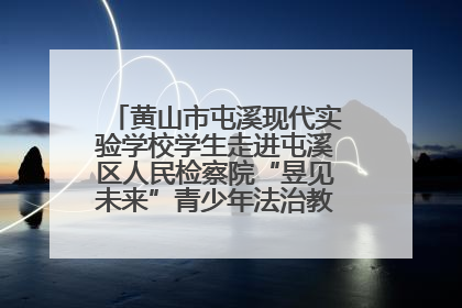 黄山市屯溪现代实验学校学生走进屯溪区人民检察院“昱见未来”青少年法治教育宣传基地