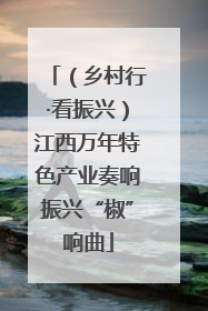 （乡村行·看振兴）江西万年特色产业奏响振兴“椒”响曲