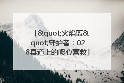 "火焰蓝"守护者：028县道上的暖心营救