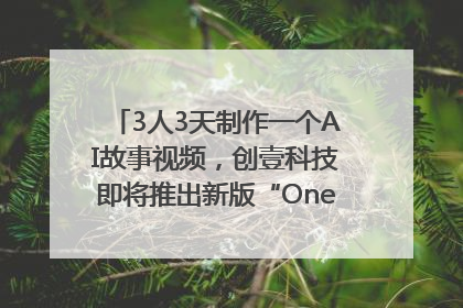 3人3天制作一个AI故事视频，创壹科技即将推出新版“OneStory”平台