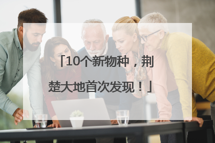 10个新物种，荆楚大地首次发现！