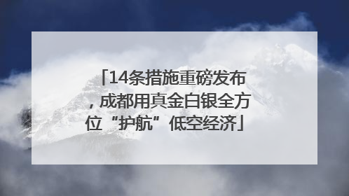 14条措施重磅发布，成都用真金白银全方位“护航”低空经济