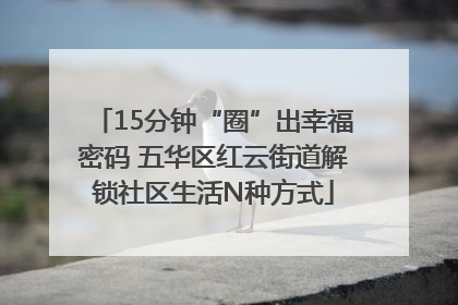 15分钟“圈”出幸福密码 五华区红云街道解锁社区生活N种方式