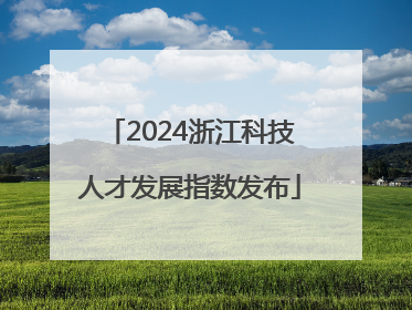 2024浙江科技人才发展指数发布