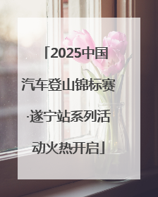 2025中国汽车登山锦标赛·遂宁站系列活动火热开启