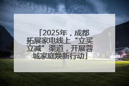 2025年，成都拓展家电线上“立买立减”渠道，开展蓉城家庭焕新行动