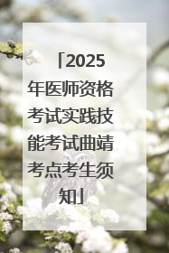 2025年医师资格考试实践技能考试曲靖考点考生须知