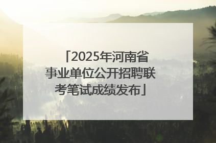 2025年河南省事业单位公开招聘联考笔试成绩发布