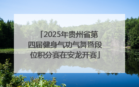 2025年贵州省第四届健身气功气舞暨段位积分赛在安龙开赛