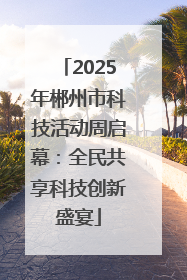 2025年郴州市科技活动周启幕：全民共享科技创新盛宴
