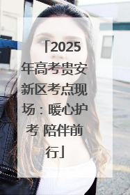 2025年高考贵安新区考点现场：暖心护考 陪伴前行