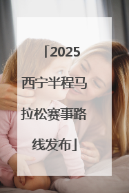 2025西宁半程马拉松赛事路线发布