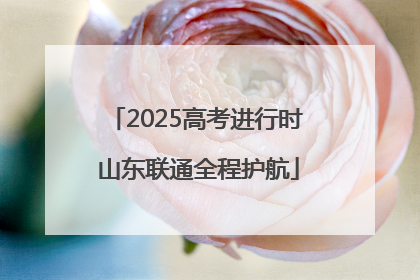 2025高考进行时 山东联通全程护航