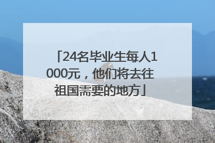 24名毕业生每人1000元，他们将去往祖国需要的地方