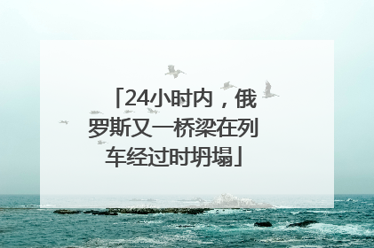 24小时内，俄罗斯又一桥梁在列车经过时坍塌
