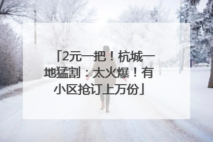 2元一把！杭城一地猛割：太火爆！有小区抢订上万份