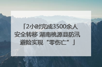 2小时完成3500余人安全转移 湖南桃源县防汛避险实现“零伤亡”