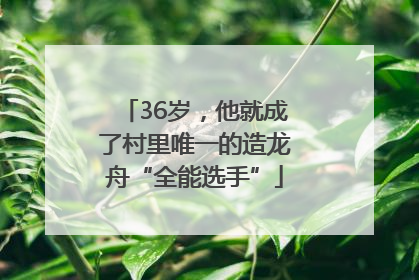 36岁，他就成了村里唯一的造龙舟“全能选手”