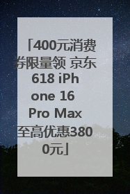 400元消费券限量领 京东618 iPhone 16 Pro Max至高优惠3800元