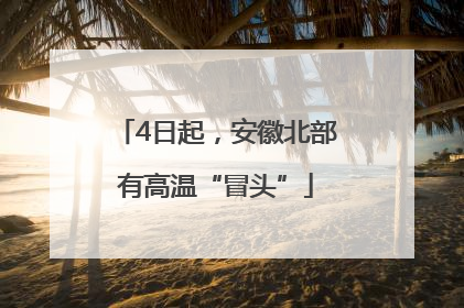 4日起，安徽北部有高温“冒头”