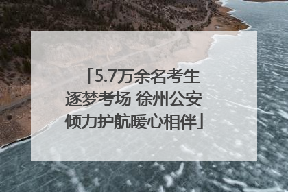 5.7万余名考生逐梦考场 徐州公安倾力护航暖心相伴